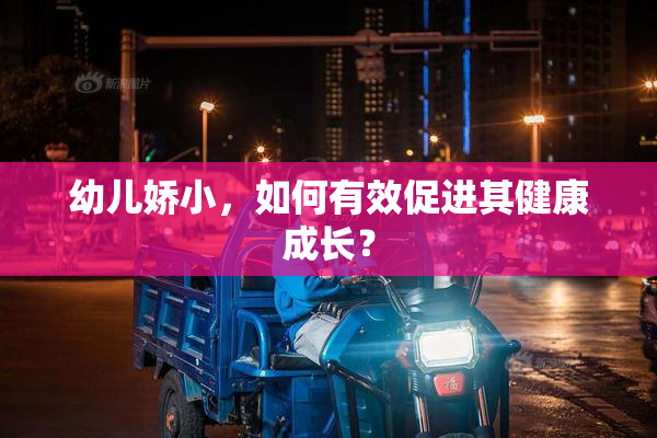 幼儿娇小，如何有效促进其健康成长？