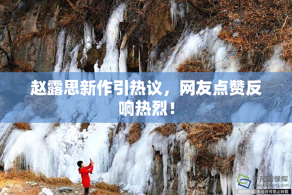 赵露思新作引热议，网友点赞反响热烈！