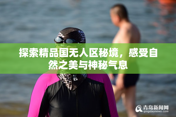 探索精品国无人区秘境，感受自然之美与神秘气息