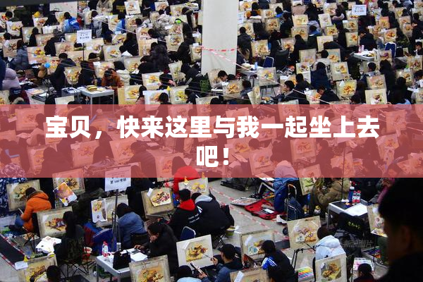 宝贝，快来这里与我一起坐上去吧！