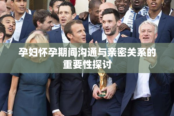 孕妇怀孕期间沟通与亲密关系的重要性探讨