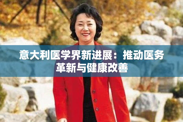 意大利医学界新进展：推动医务革新与健康改善