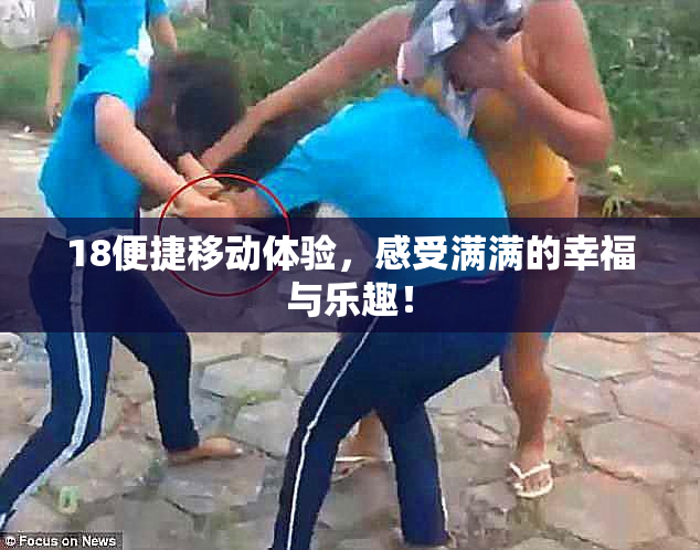 18便捷移动体验，感受满满的幸福与乐趣！