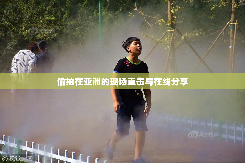 偷拍在亚洲的现场直击与在线分享