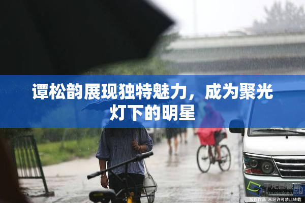 谭松韵展现独特魅力，成为聚光灯下的明星