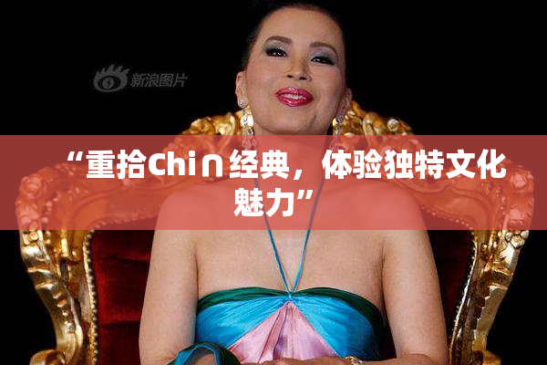 “重拾Chi∩经典，体验独特文化魅力”