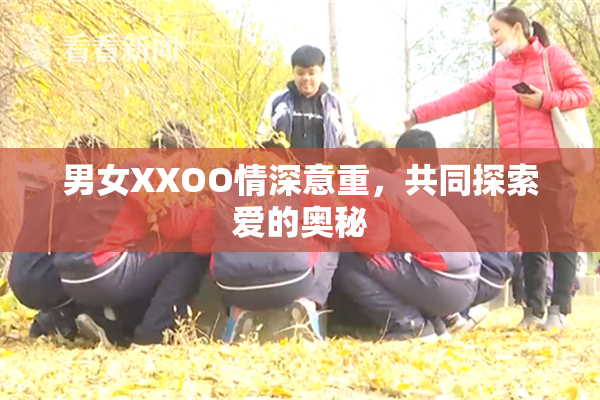 男女XXOO情深意重，共同探索爱的奥秘
