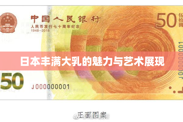 日本丰满大乳的魅力与艺术展现