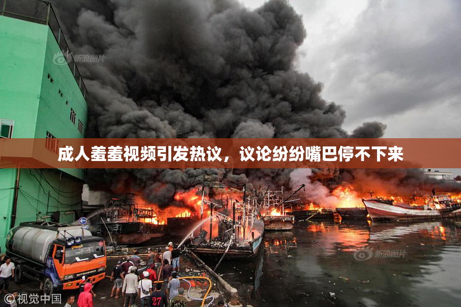 成人羞羞视频引发热议，议论纷纷嘴巴停不下来