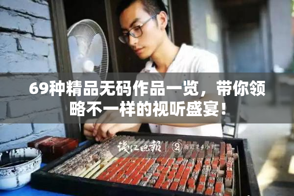69种精品无码作品一览，带你领略不一样的视听盛宴！