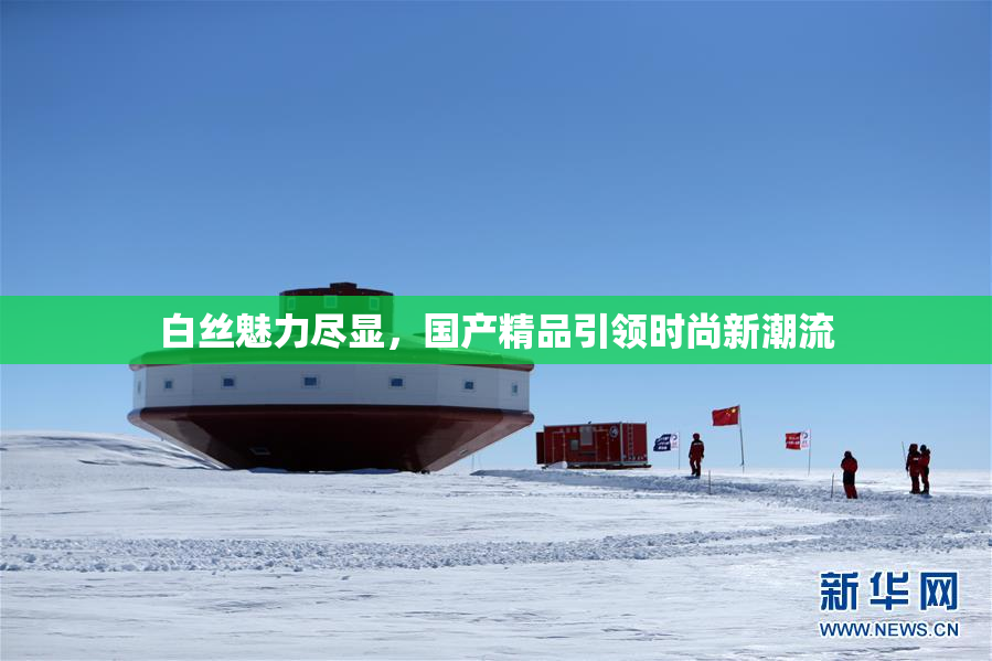 白丝魅力尽显，国产精品引领时尚新潮流