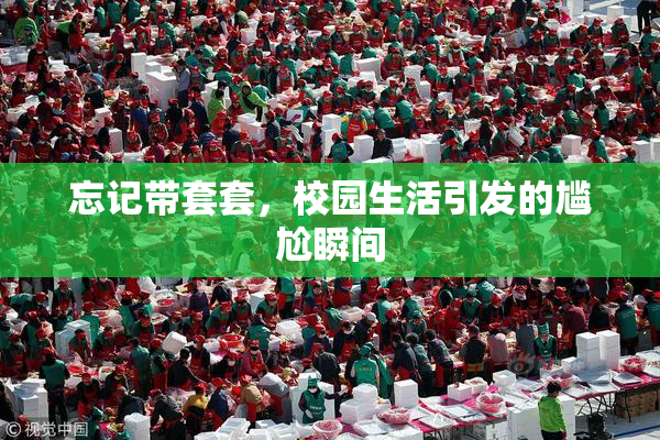 忘记带套套，校园生活引发的尴尬瞬间