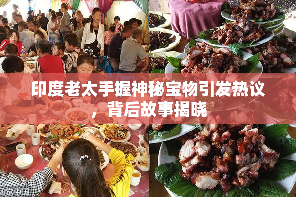 印度老太手握神秘宝物引发热议，背后故事揭晓