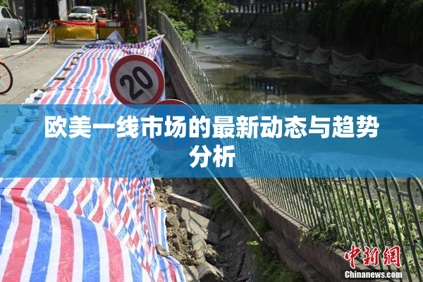欧美一线市场的最新动态与趋势分析