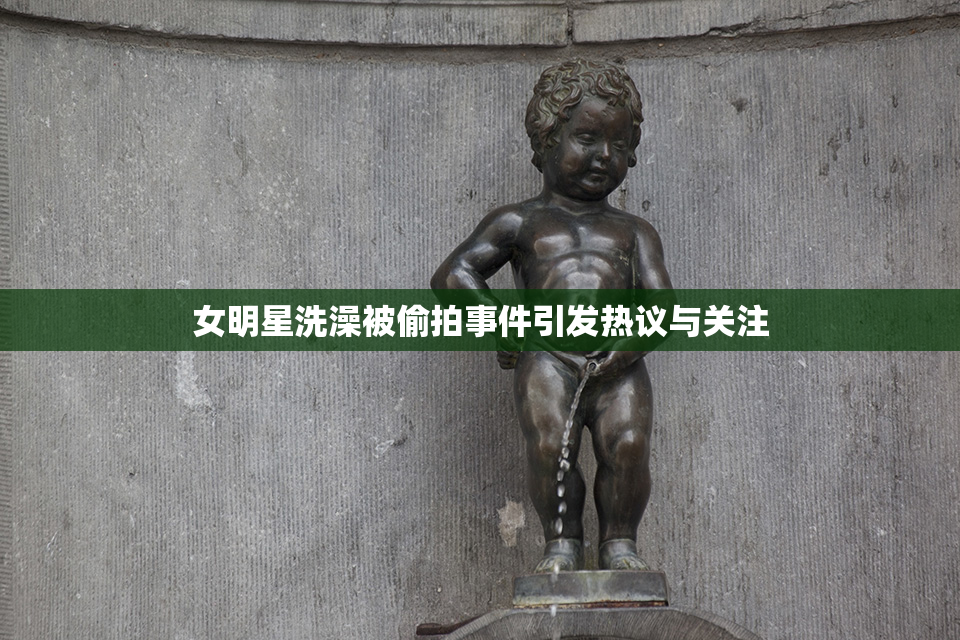 女明星洗澡被偷拍事件引发热议与关注