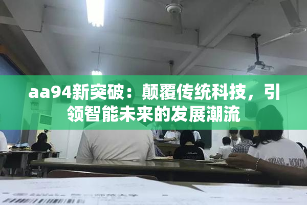 aa94新突破：颠覆传统科技，引领智能未来的发展潮流