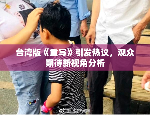 台湾版《重写》引发热议，观众期待新视角分析