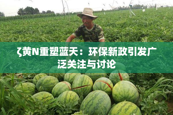 ζ黄Ν重塑蓝天：环保新政引发广泛关注与讨论