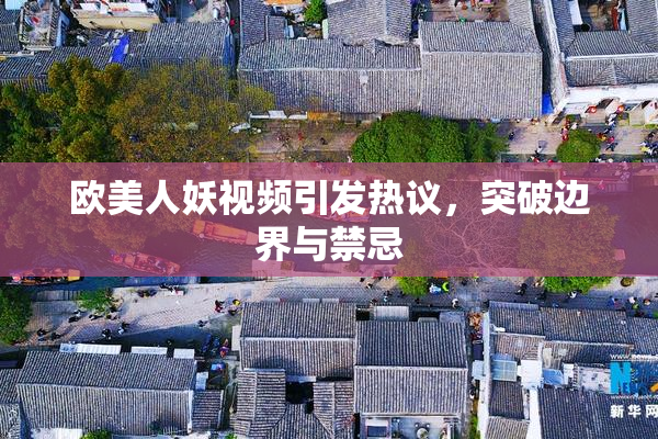 欧美人妖视频引发热议，突破边界与禁忌