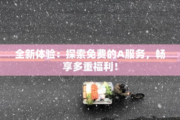 全新体验：探索免费的A服务，畅享多重福利！