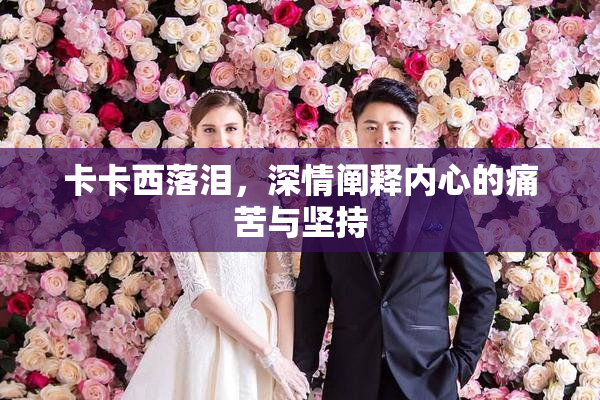 卡卡西落泪，深情阐释内心的痛苦与坚持