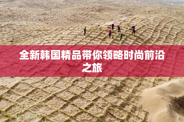 全新韩国精品带你领略时尚前沿之旅