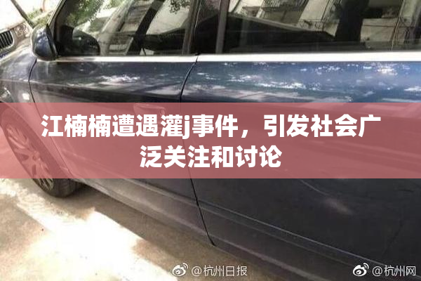 江楠楠遭遇灌j事件，引发社会广泛关注和讨论