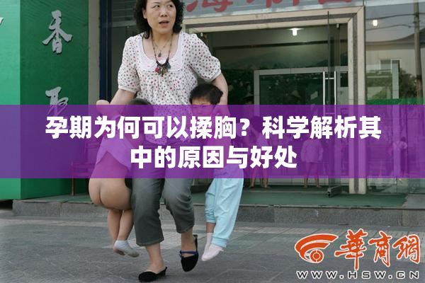 孕期为何可以揉胸？科学解析其中的原因与好处