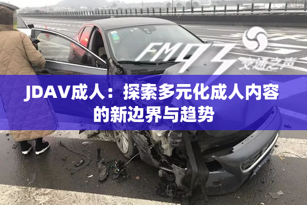 JDAV成人：探索多元化成人内容的新边界与趋势