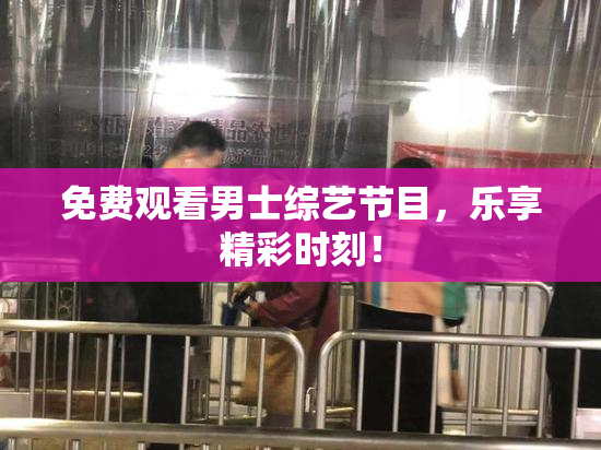 免费观看男士综艺节目，乐享精彩时刻！