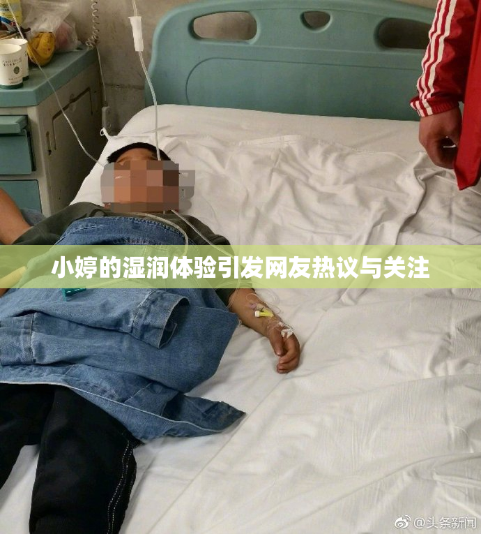 小婷的湿润体验引发网友热议与关注