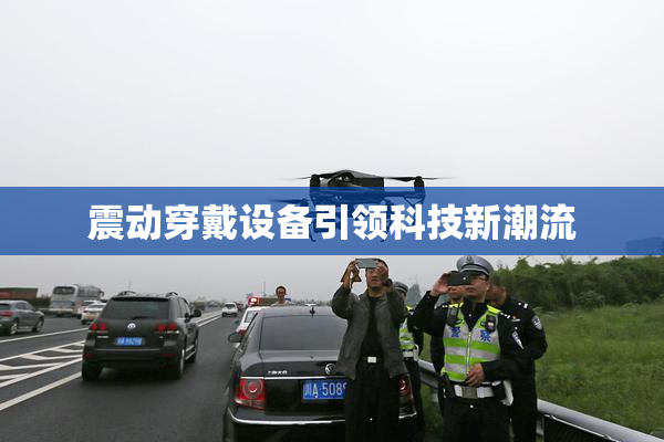 震动穿戴设备引领科技新潮流