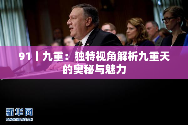 91丨九重：独特视角解析九重天的奥秘与魅力