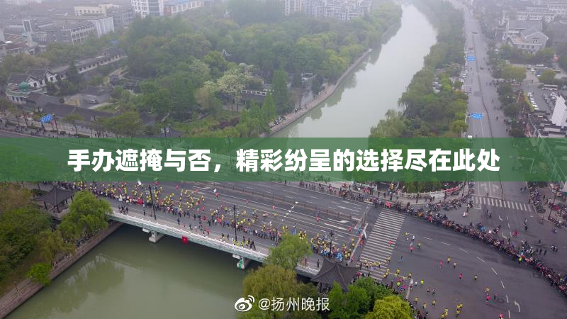 手办遮掩与否，精彩纷呈的选择尽在此处