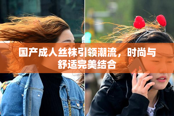 国产成人丝袜引领潮流，时尚与舒适完美结合