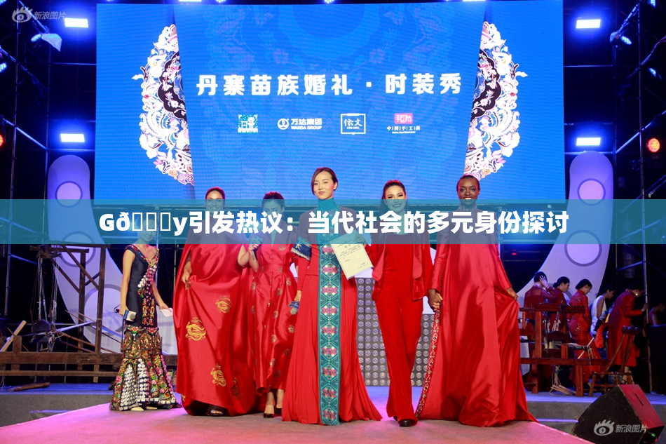 G🈚y引发热议：当代社会的多元身份探讨