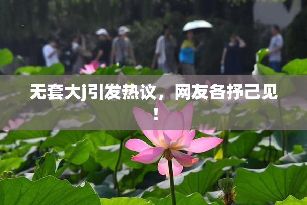 无套大j引发热议，网友各抒己见！