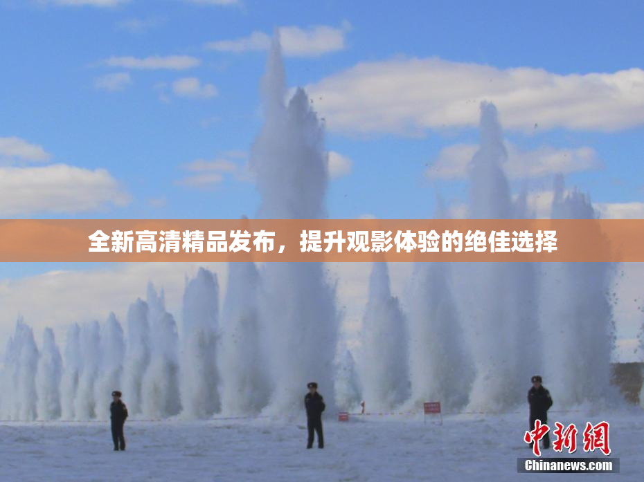 全新高清精品发布，提升观影体验的绝佳选择