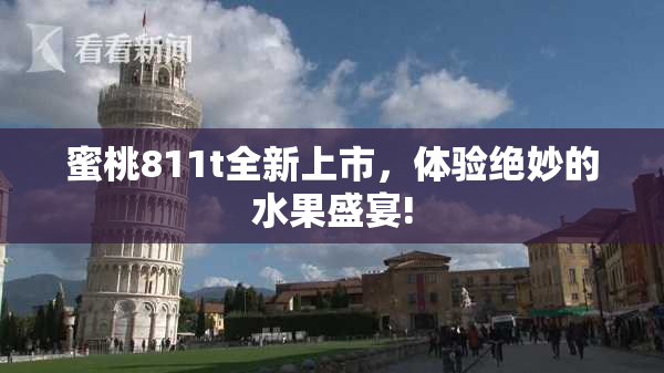 蜜桃811t全新上市，体验绝妙的水果盛宴!