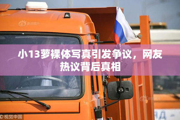 小13萝裸体写真引发争议，网友热议背后真相