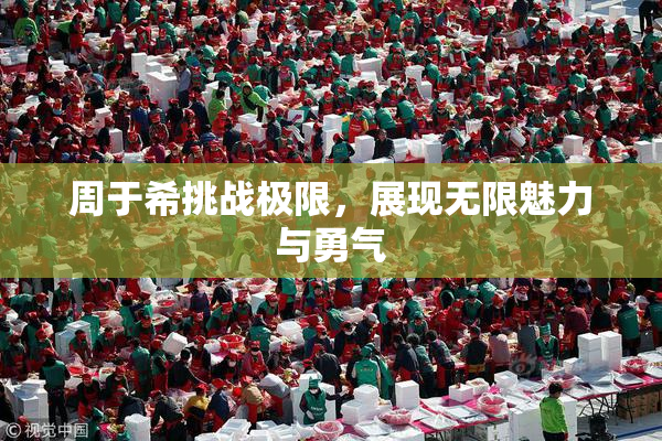 周于希挑战极限，展现无限魅力与勇气