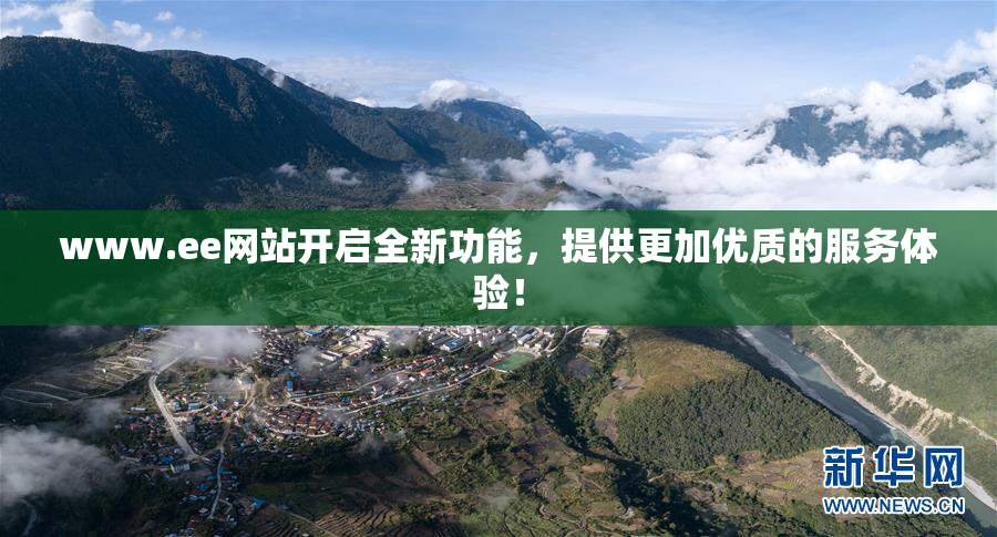 www.ee网站开启全新功能，提供更加优质的服务体验！