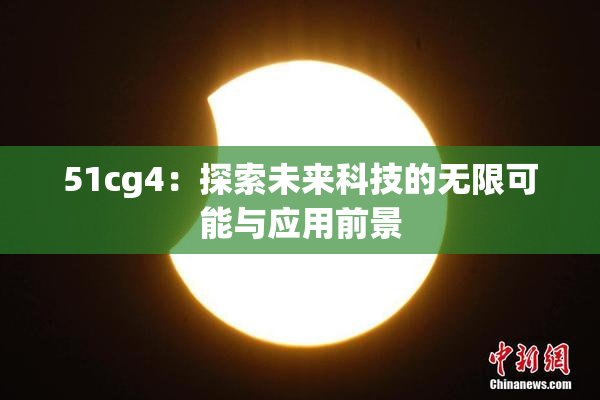 51cg4：探索未来科技的无限可能与应用前景