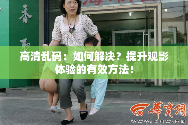高清乱码：如何解决？提升观影体验的有效方法！