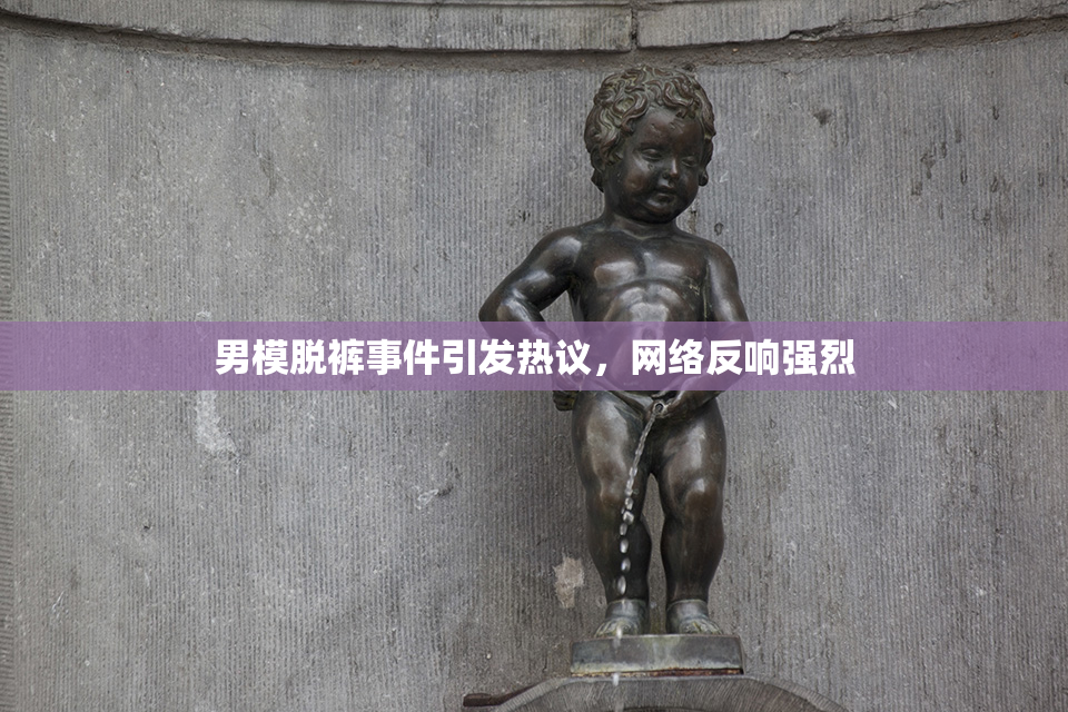 男模脱裤事件引发热议，网络反响强烈
