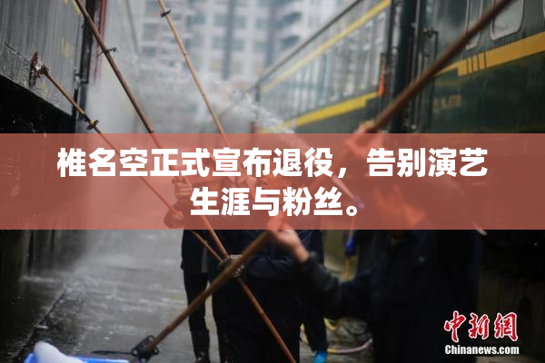 椎名空正式宣布退役，告别演艺生涯与粉丝。