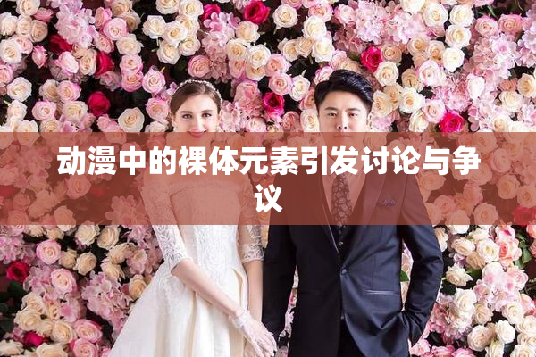 动漫中的裸体元素引发讨论与争议