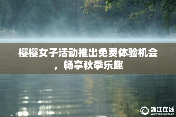 樱樱女子活动推出免费体验机会，畅享秋季乐趣