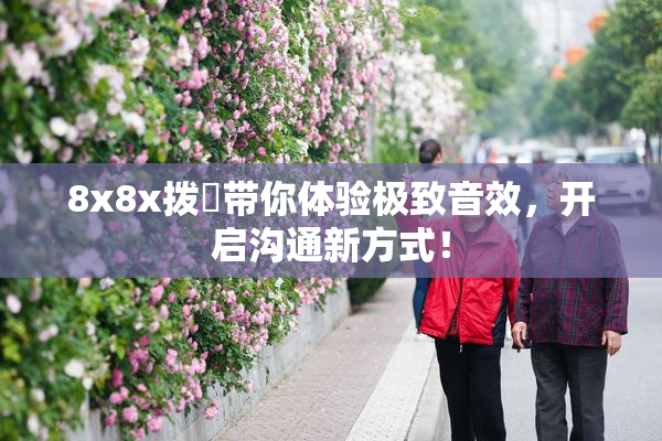 8x8x拨牐带你体验极致音效，开启沟通新方式！