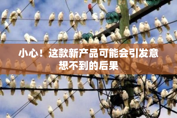 小心！这款新产品可能会引发意想不到的后果